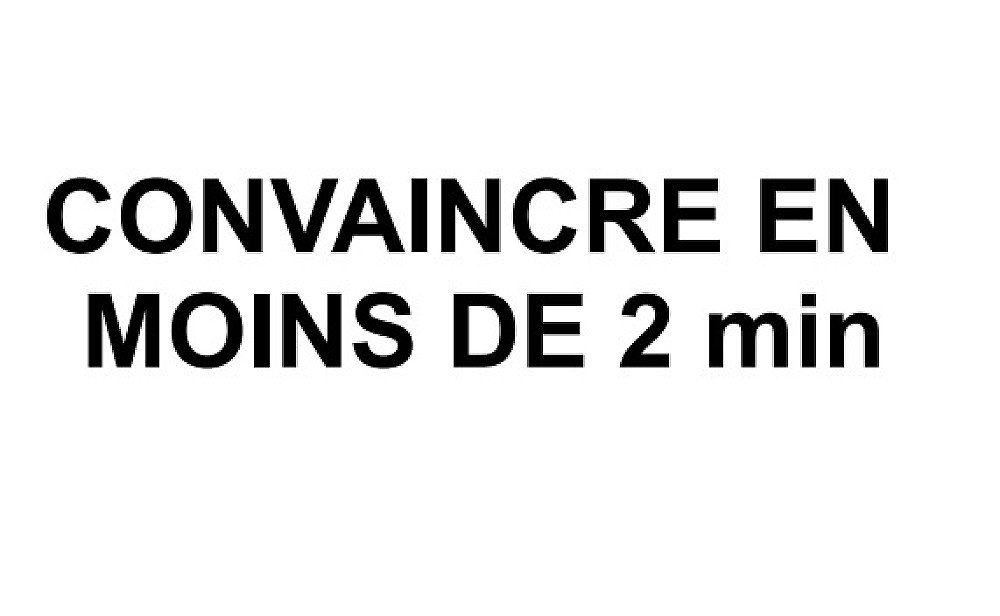 CONVAINCRE EN MOINS DE 2 min